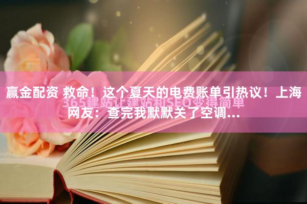 赢金配资 救命！这个夏天的电费账单引热议！上海网友：查完我默默关了空调...