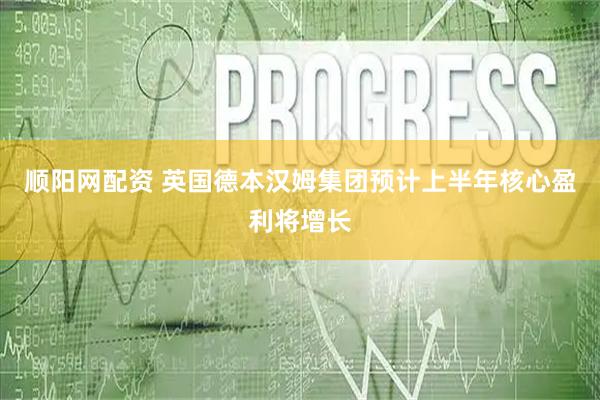 顺阳网配资 英国德本汉姆集团预计上半年核心盈利将增长