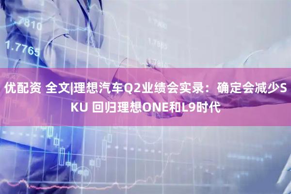 优配资 全文|理想汽车Q2业绩会实录：确定会减少SKU 回归理想ONE和L9时代