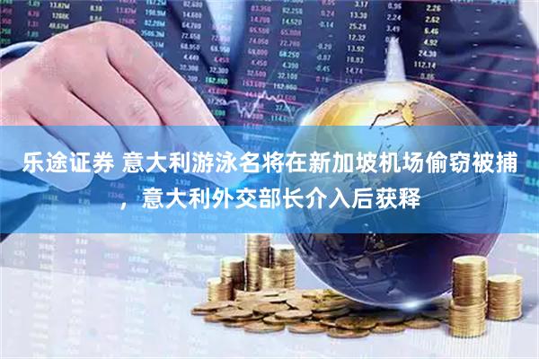乐途证券 意大利游泳名将在新加坡机场偷窃被捕，意大利外交部长介入后获释