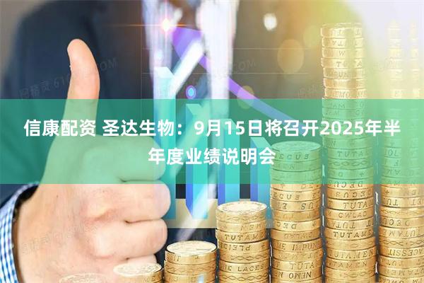 信康配资 圣达生物：9月15日将召开2025年半年度业绩说明会