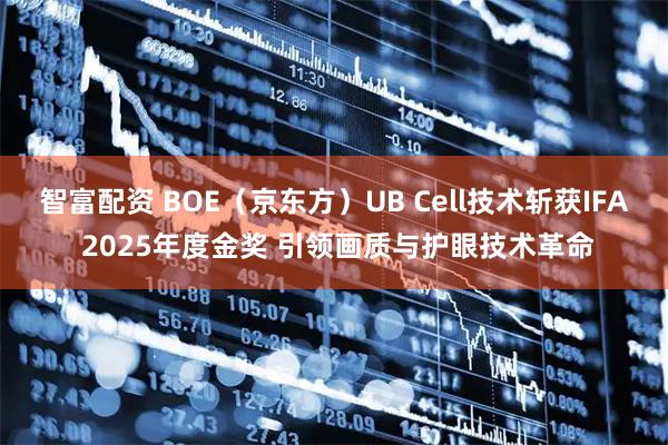 智富配资 BOE（京东方）UB Cell技术斩获IFA 2025年度金奖 引领画质与护眼技术革命