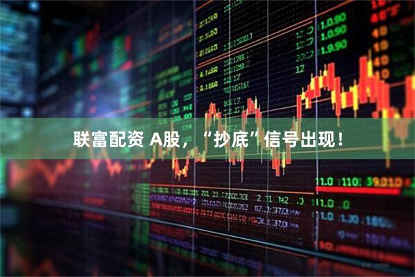 联富配资 A股，“抄底”信号出现！
