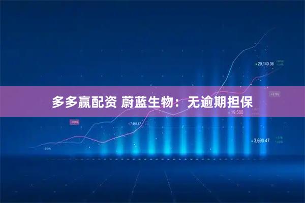 多多赢配资 蔚蓝生物：无逾期担保