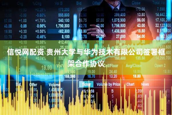 信悦网配资 贵州大学与华为技术有限公司签署框架合作协议