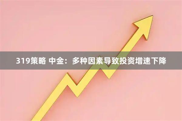 319策略 中金：多种因素导致投资增速下降