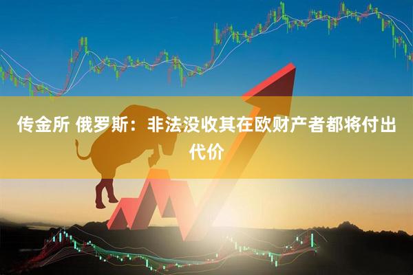 传金所 俄罗斯：非法没收其在欧财产者都将付出代价