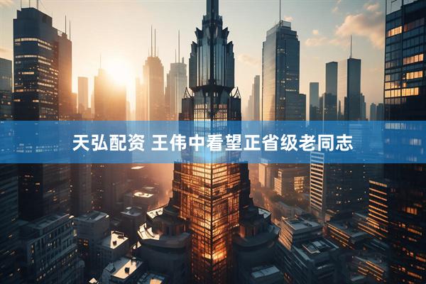 天弘配资 王伟中看望正省级老同志