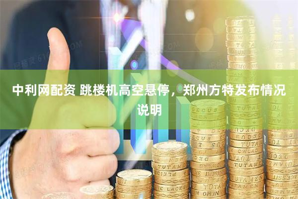 中利网配资 跳楼机高空悬停，郑州方特发布情况说明