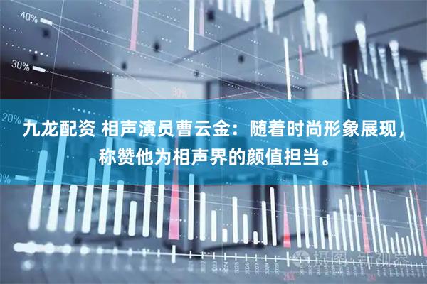 九龙配资 相声演员曹云金：随着时尚形象展现，称赞他为相声界的颜值担当。