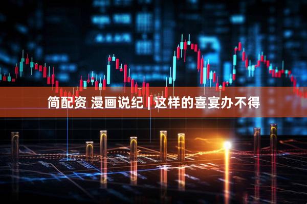 简配资 漫画说纪 | 这样的喜宴办不得