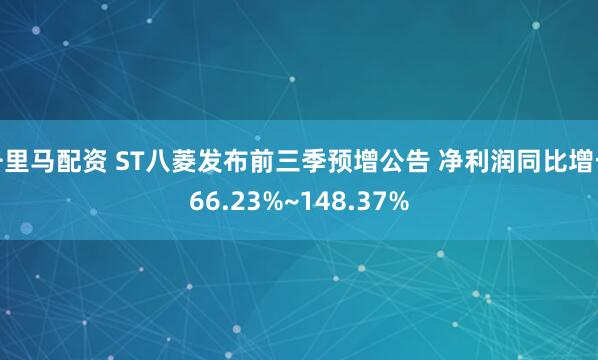 千里马配资 ST八菱发布前三季预增公告 净利润同比增长66.23%~148.37%