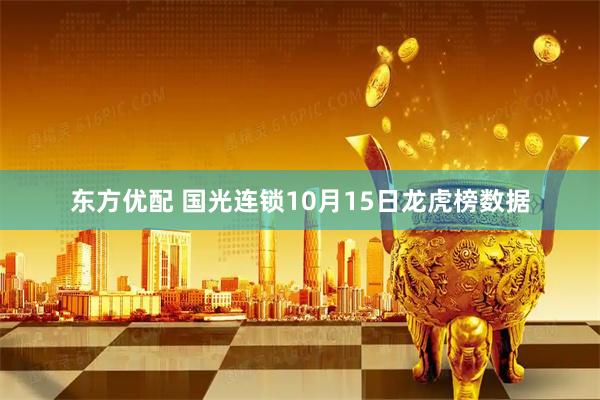 东方优配 国光连锁10月15日龙虎榜数据
