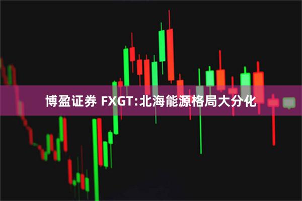 博盈证券 FXGT:北海能源格局大分化