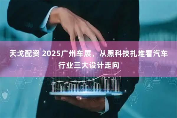 天戈配资 2025广州车展,从黑科技扎堆看汽车行业三大设计走向
