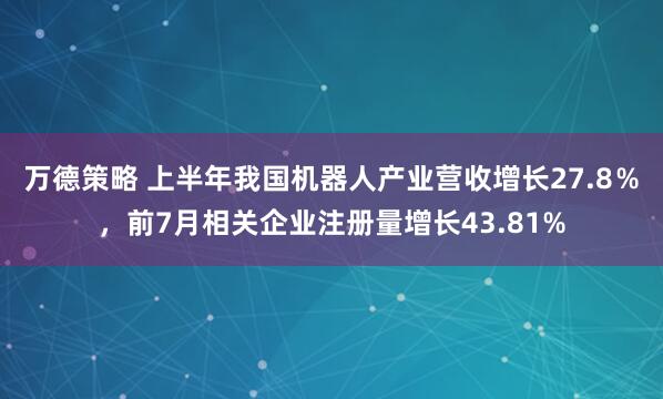 万德策略 上半年我国机器人产业营收增长27.8％，前7月相关企业注册量增长43.81%