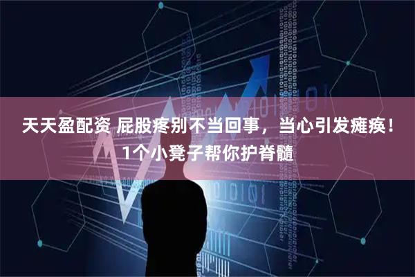 天天盈配资 屁股疼别不当回事，当心引发瘫痪！1个小凳子帮你护脊髓