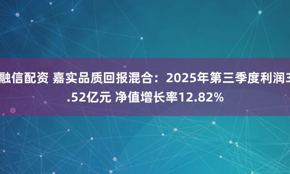 融信配资 嘉实品质回报混合：2025年第三季度利润3.52亿元 净值增长率12.82%