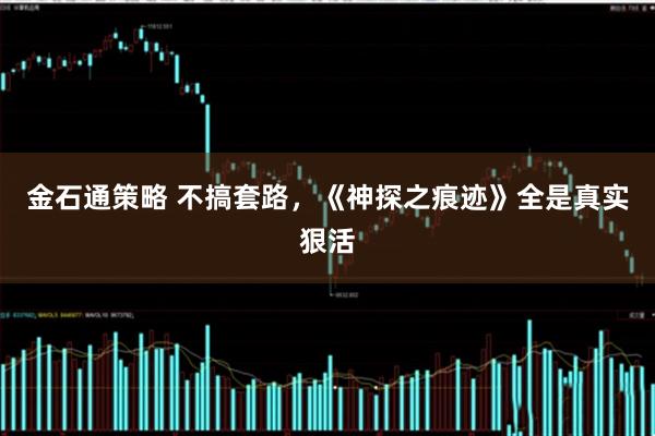 金石通策略 不搞套路，《神探之痕迹》全是真实狠活